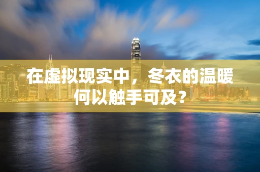 在虚拟现实中，冬衣的温暖何以触手可及？