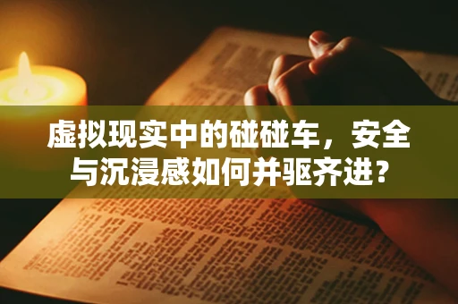 虚拟现实中的碰碰车，安全与沉浸感如何并驱齐进？