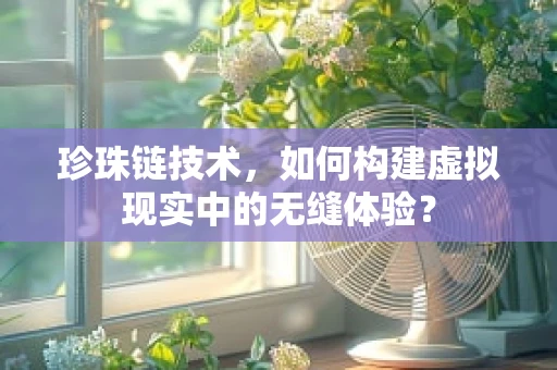 珍珠链技术，如何构建虚拟现实中的无缝体验？