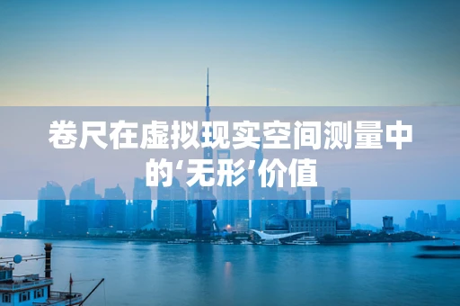 卷尺在虚拟现实空间测量中的‘无形’价值