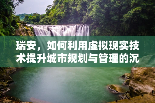 瑞安，如何利用虚拟现实技术提升城市规划与管理的沉浸式体验？
