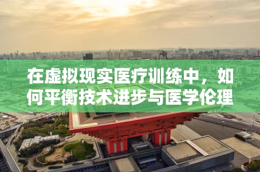 在虚拟现实医疗训练中，如何平衡技术进步与医学伦理的边界？