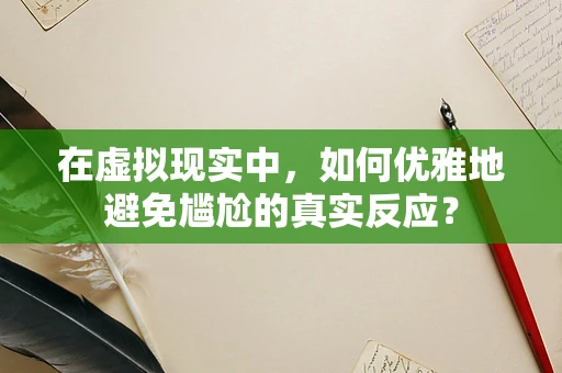 在虚拟现实中，如何优雅地避免尴尬的真实反应？