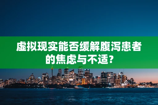 虚拟现实能否缓解腹泻患者的焦虑与不适？