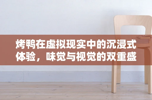 烤鸭在虚拟现实中的沉浸式体验，味觉与视觉的双重盛宴？