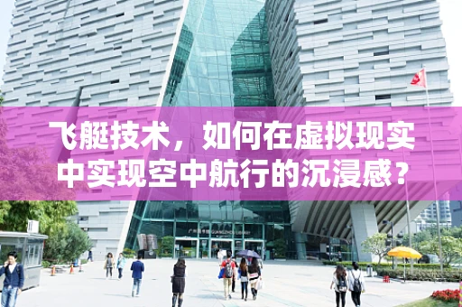 飞艇技术，如何在虚拟现实中实现空中航行的沉浸感？