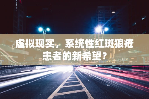 虚拟现实，系统性红斑狼疮患者的新希望？