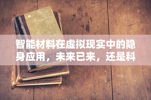 智能材料在虚拟现实中的隐身应用，未来已来，还是科幻幻想？