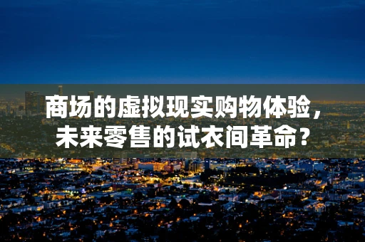 商场的虚拟现实购物体验，未来零售的试衣间革命？