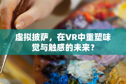虚拟披萨，在VR中重塑味觉与触感的未来？