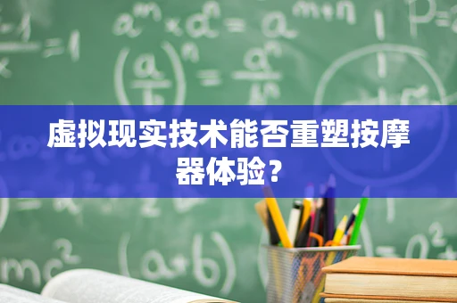 虚拟现实技术能否重塑按摩器体验？