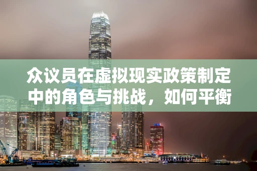 众议员在虚拟现实政策制定中的角色与挑战，如何平衡创新与监管？