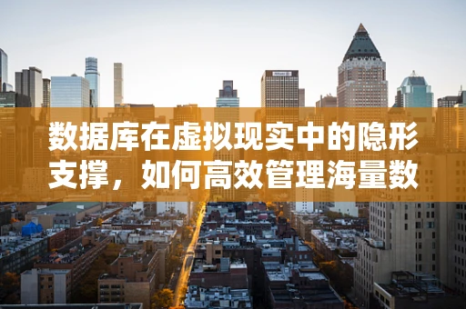 数据库在虚拟现实中的隐形支撑，如何高效管理海量数据？
