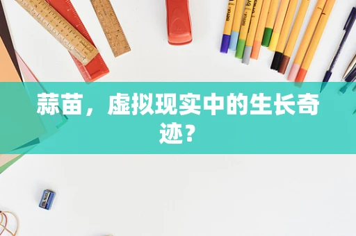 蒜苗，虚拟现实中的生长奇迹？