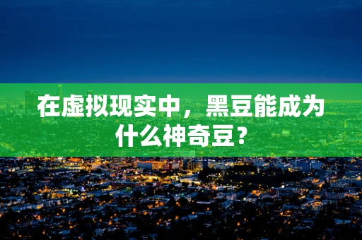 在虚拟现实中，黑豆能成为什么神奇豆？