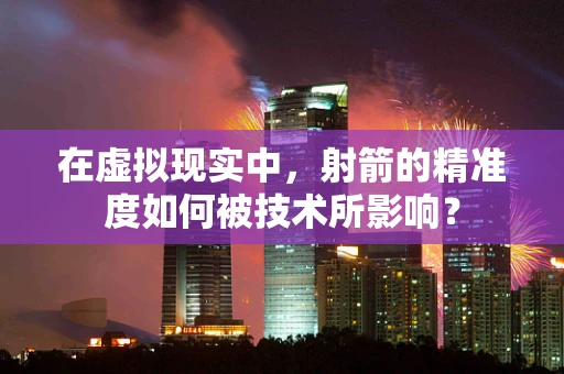 在虚拟现实中，射箭的精准度如何被技术所影响？