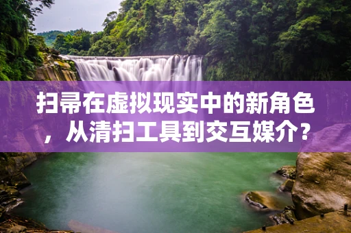 扫帚在虚拟现实中的新角色，从清扫工具到交互媒介？