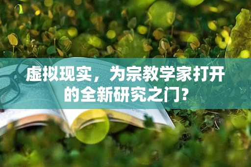 虚拟现实，为宗教学家打开的全新研究之门？