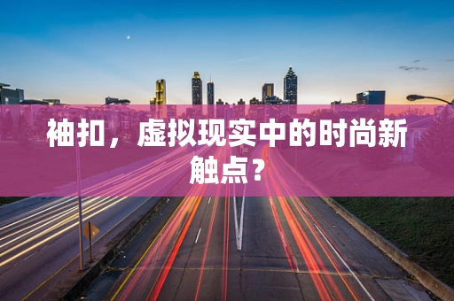 袖扣，虚拟现实中的时尚新触点？
