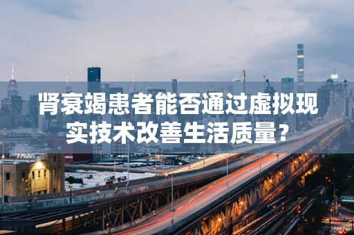 肾衰竭患者能否通过虚拟现实技术改善生活质量？