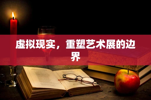 虚拟现实，重塑艺术展的边界