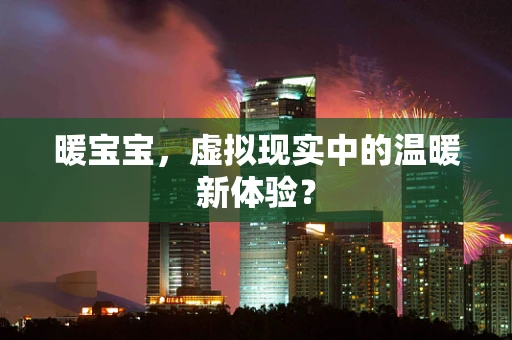 暖宝宝，虚拟现实中的温暖新体验？