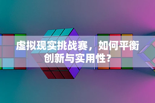 虚拟现实挑战赛，如何平衡创新与实用性？