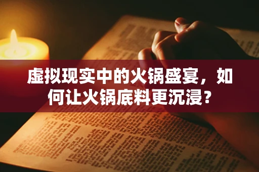 虚拟现实中的火锅盛宴，如何让火锅底料更沉浸？