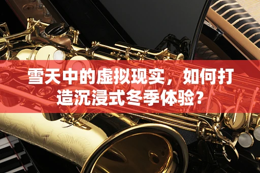 雪天中的虚拟现实，如何打造沉浸式冬季体验？