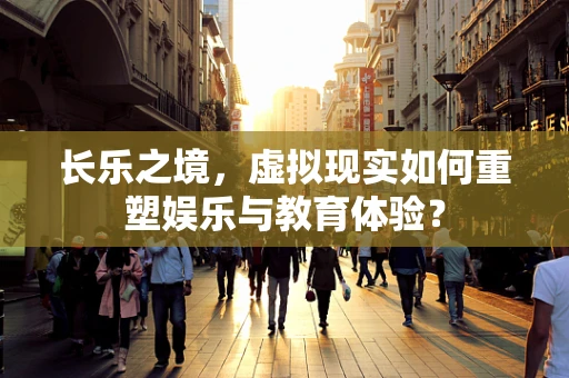 长乐之境，虚拟现实如何重塑娱乐与教育体验？