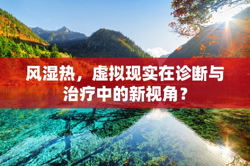 风湿热，虚拟现实在诊断与治疗中的新视角？