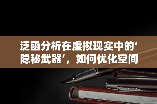 泛函分析在虚拟现实中的‘隐秘武器’，如何优化空间映射？