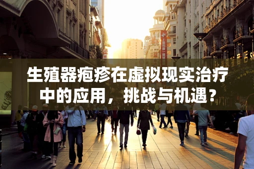 生殖器疱疹在虚拟现实治疗中的应用，挑战与机遇？