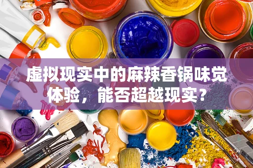 虚拟现实中的麻辣香锅味觉体验，能否超越现实？