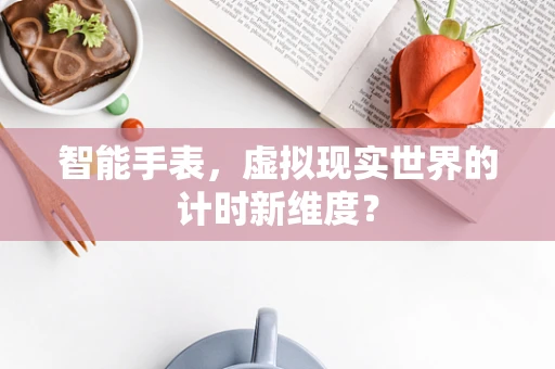 智能手表，虚拟现实世界的计时新维度？