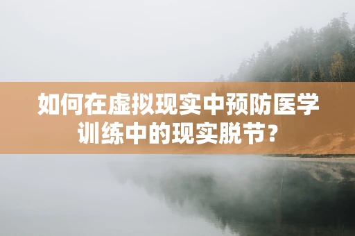 如何在虚拟现实中预防医学训练中的现实脱节？