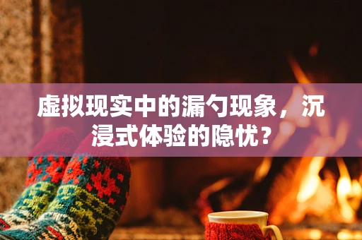 虚拟现实中的漏勺现象，沉浸式体验的隐忧？