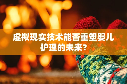 虚拟现实技术能否重塑婴儿护理的未来？