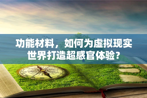 功能材料，如何为虚拟现实世界打造超感官体验？