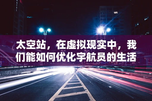 太空站，在虚拟现实中，我们能如何优化宇航员的生活体验？