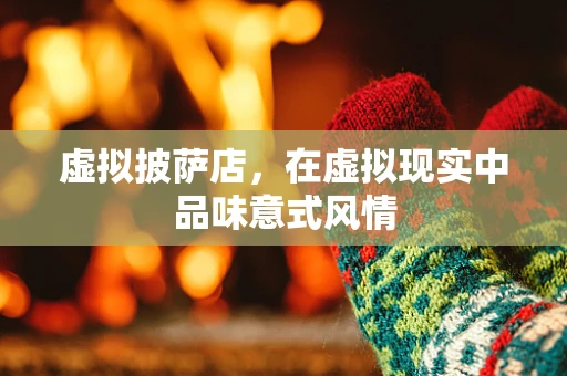 虚拟披萨店，在虚拟现实中品味意式风情