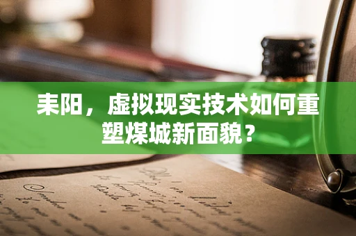 耒阳，虚拟现实技术如何重塑煤城新面貌？