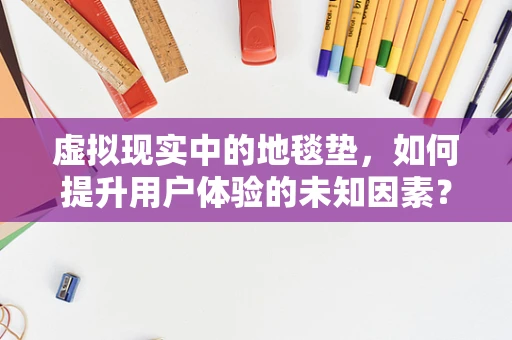 虚拟现实中的地毯垫，如何提升用户体验的未知因素？