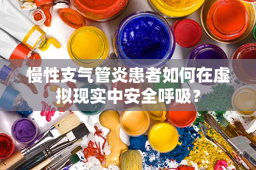 慢性支气管炎患者如何在虚拟现实中安全呼吸？