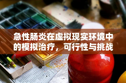 急性肠炎在虚拟现实环境中的模拟治疗，可行性与挑战何在？