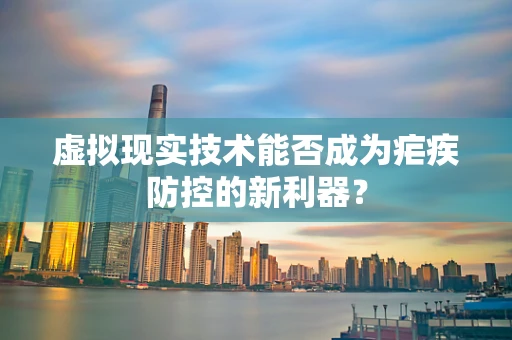 虚拟现实技术能否成为疟疾防控的新利器？