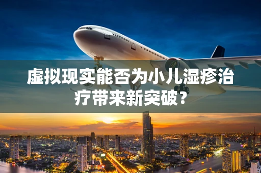 虚拟现实能否为小儿湿疹治疗带来新突破？