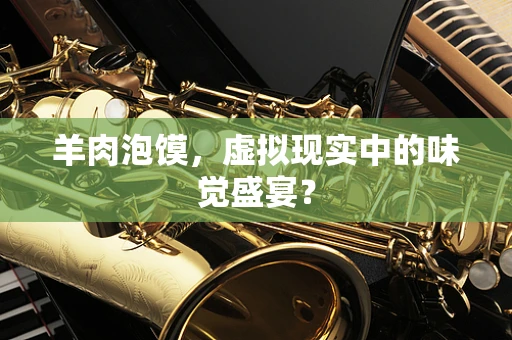 羊肉泡馍，虚拟现实中的味觉盛宴？