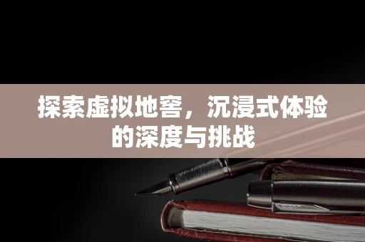 探索虚拟地窖，沉浸式体验的深度与挑战