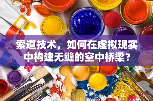 索道技术，如何在虚拟现实中构建无缝的空中桥梁？